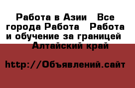 Работа в Азии - Все города Работа » Работа и обучение за границей   . Алтайский край